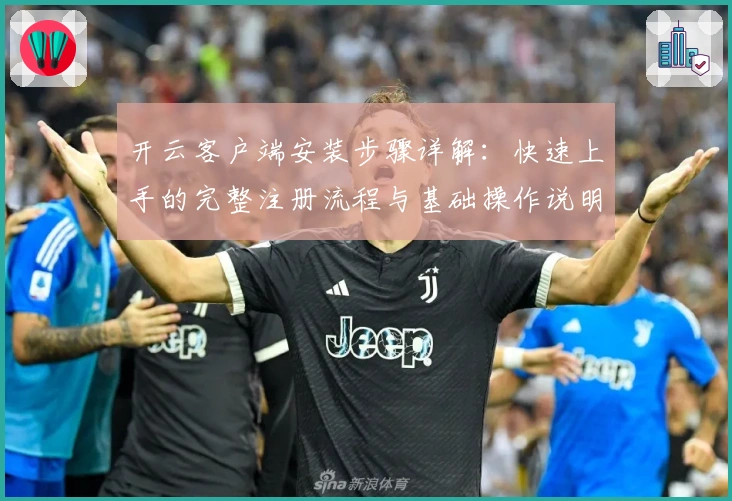 开云客户端安装步骤详解：快速上手的完整注册流程与基础操作说明