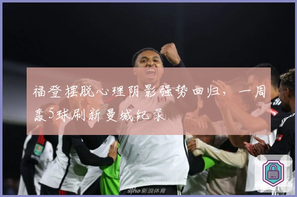 福登摆脱心理阴影强势回归，一周轰5球刷新曼城纪录