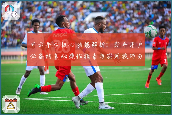 开云平台核心功能解析:新手用户必备的基础操作指南与实用技巧分享
