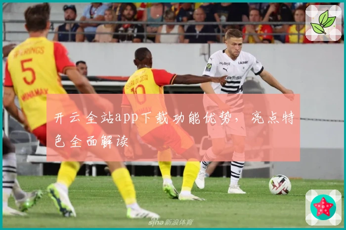 开云全站app下载功能优势，亮点特色全面解读