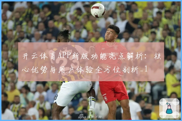 开云体育APP新版功能亮点解析：核心优势与用户体验全方位剖析_1