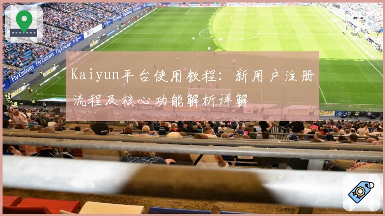 Kaiyun平台使用教程：新用户注册流程及核心功能解析详解