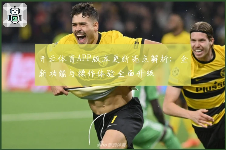 开云体育APP版本更新亮点解析:全新功能与操作体验全面升级