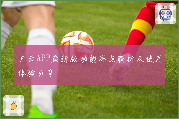 开云APP最新版功能亮点解析及使用体验分享