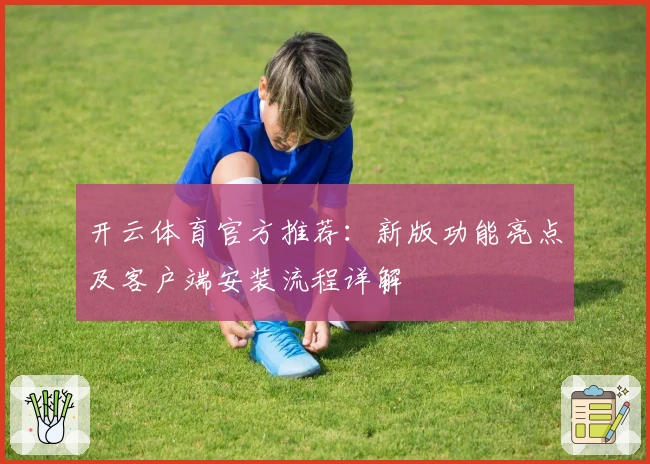 开云体育官方推荐：新版功能亮点及客户端安装流程详解