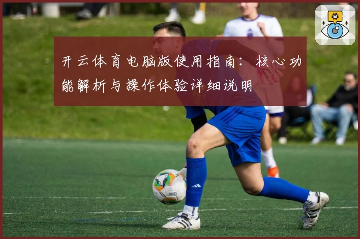 开云体育电脑版使用指南：核心功能解析与操作体验详细说明