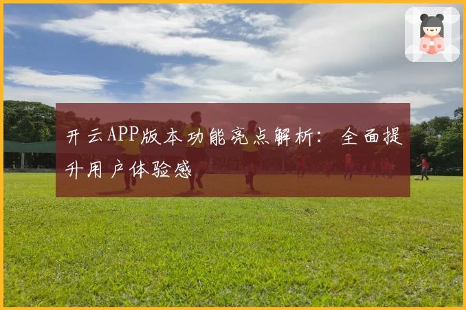 开云APP版本功能亮点解析：全面提升用户体验感