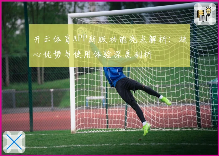 开云体育APP新版功能亮点解析：核心优势与使用体验深度剖析