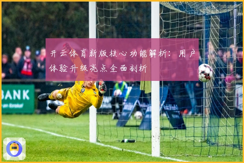 开云体育新版核心功能解析：用户体验升级亮点全面剖析
