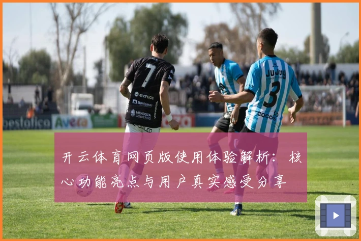 开云体育网页版使用体验解析:核心功能亮点与用户真实感受分享