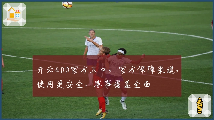 开云app官方入口，官方保障渠道，使用更安全，赛事覆盖全面