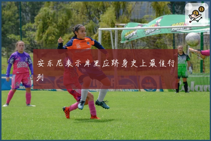 安东尼表示库里应跻身史上最佳行列