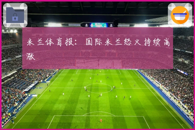 米兰体育报：国际米兰怒火持续高涨