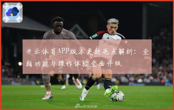 开云体育APP版本更新亮点解析：全新功能与操作体验全面升级