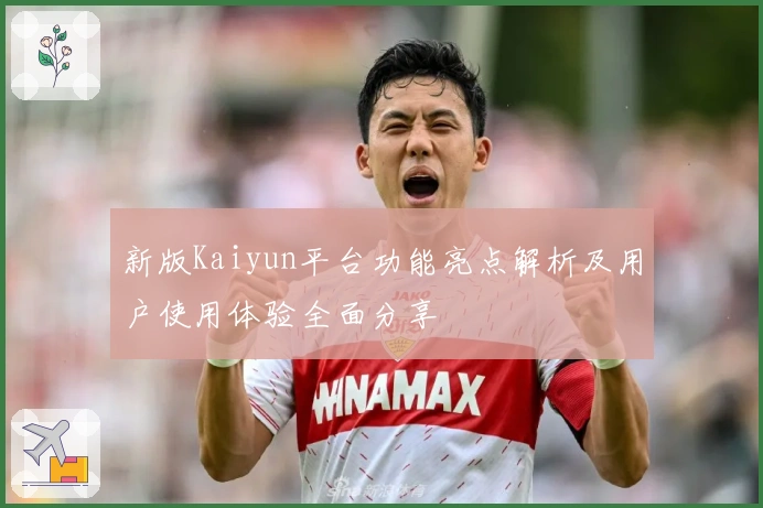 新版Kaiyun平台功能亮点解析及用户使用体验全面分享