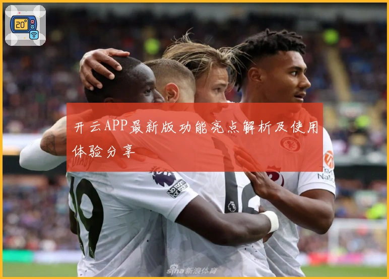 开云APP最新版功能亮点解析及使用体验分享