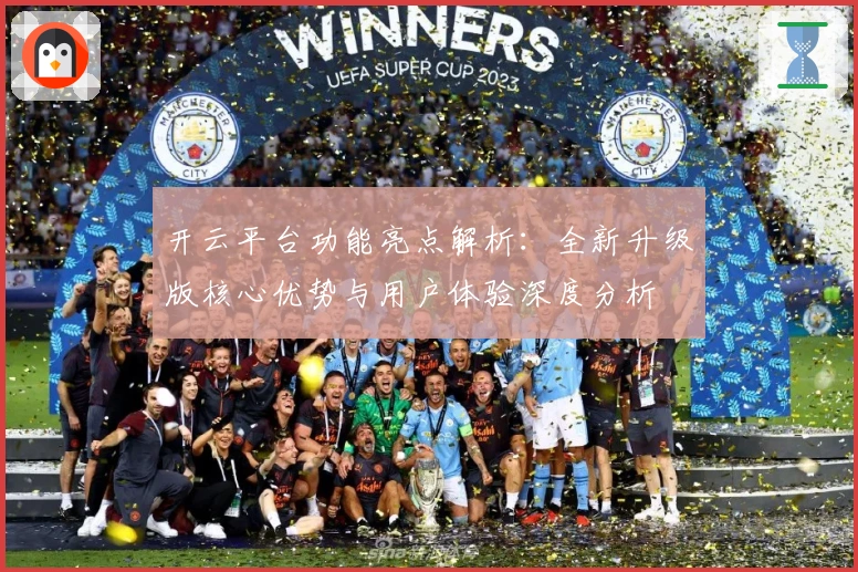 开云平台功能亮点解析：全新升级版核心优势与用户体验深度分析