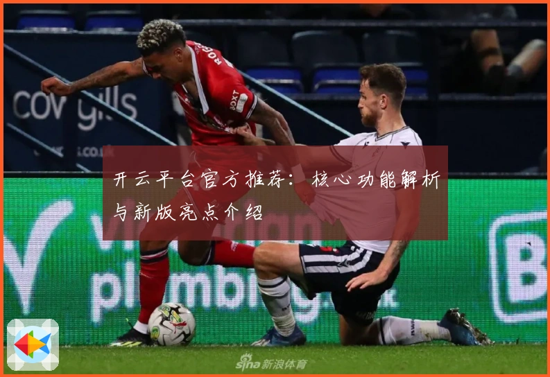 开云平台官方推荐：核心功能解析与新版亮点介绍